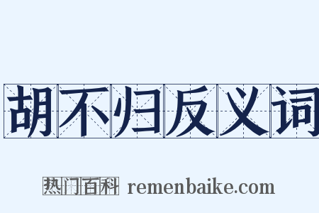 胡不归反义词是什么意思的图片